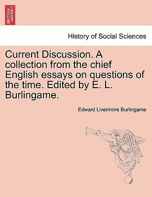 Current Discussion. a Collection from the Chief English Essays on Questions of the Time. Edited by E. L. Burlingame. by Burlingame, Edward Livermore