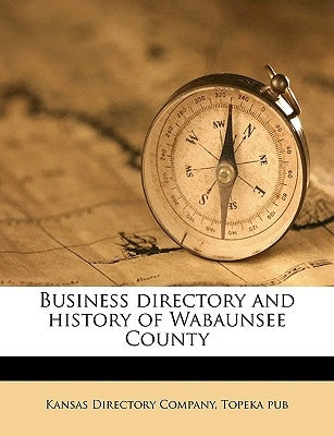 Business Directory and History of Wabaunsee County by Kansas Directory Company, Topeka Pub