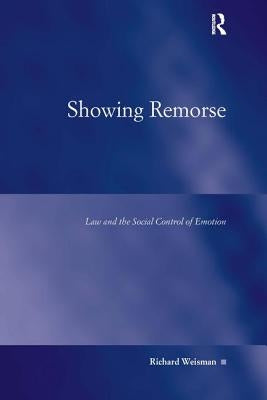 Showing Remorse: Law and the Social Control of Emotion by Weisman, Richard