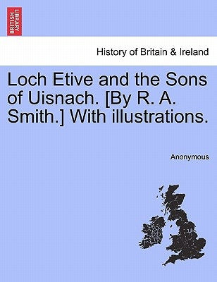 Loch Etive and the Sons of Uisnach. [By R. A. Smith.] with Illustrations. by Anonymous
