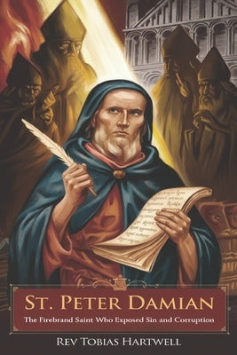 St. Peter Damian: The Firebrand Saint Who Exposed Sin and Corruption by Hartwell, Tobias