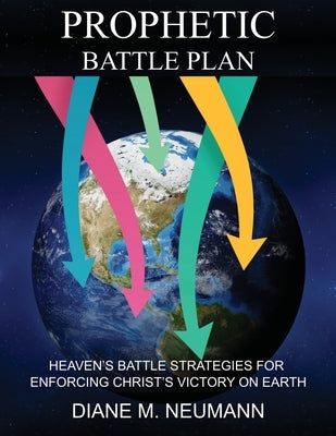 Prophetic Battle Plan: Heaven's Battle Strategies for Enforcing Christ's Victory on Earth by Neumann, Diane M.