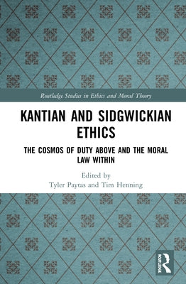 Kantian and Sidgwickian Ethics: The Cosmos of Duty Above and the Moral Law Within by Paytas, Tyler