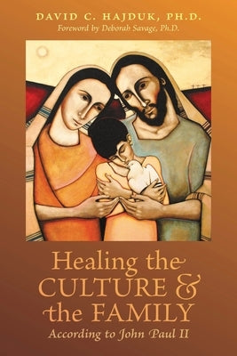 Healing the Culture and the Family According to John Paul II by Hajduk, David C.