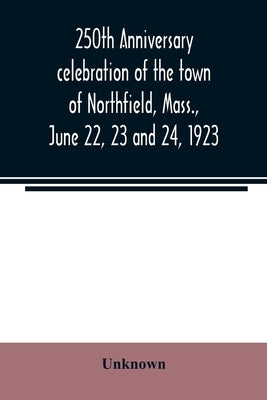250th anniversary celebration of the town of Northfield, Mass., June 22, 23 and 24, 1923 by Unknown