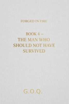 The Man Who Should Not Have Survived: The Life of a Man Who Should Not Have Survived by Author, G. O. Q.