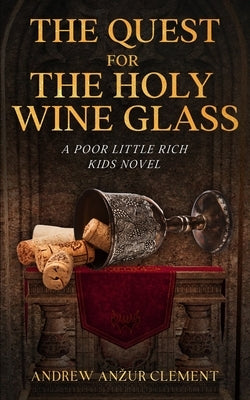 The Quest for the Holy Wine Glass. A Poor Little Rich Kids Novel. by Clement, Andrew Anzur