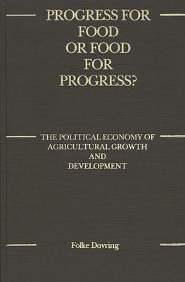Progress for Food or Food for Progress?: The Political Economy of Agricultural Growth and Development by Dovring, Folke