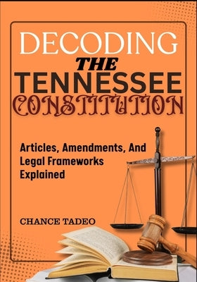 Decoding the Tennessee Constitution: Articles, Amendments, And Legal Frameworks Explained by Tadeo, Chance