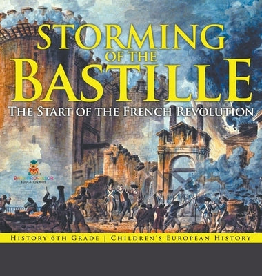 Storming of the Bastille: The Start of the French Revolution - History 6th Grade Children's European History by Baby Professor