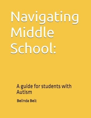 Navigating Middle School: : A guide for students with Autism by Belt, Belinda