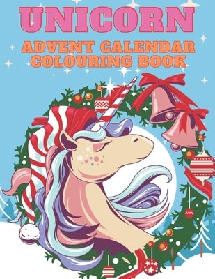 Unicorn Advent Calendar Colouring Book: Unicorn Colouring Books for Adults and Kids with 24 Cute Unicorn Colouring Pages - 1 to 25 Colouring Advent Ca by Colins, Kr