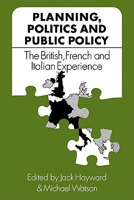 Planning, Politics and Public Policy: The British, French and Italian Experience by Hayward, Jack