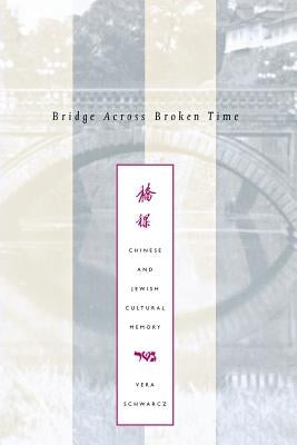 Bridge Across Broken Time: Chinese and Jewish Cultural Memory by Schwarcz, Vera