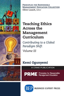 Teaching Ethics Across the Management Curriculum, Volume III: Contributing to a Global Paradigm Shift by Ogunyemi, Kemi