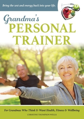 Grandma's Personal Trainer: Bring the zest and energy back into your life. by Thompson-Wells, Christine