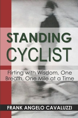 Standing Cyclist: Flirting with Wisdom, One Breath, One Mile at a Time by Cavaluzzi, Frank Angelo