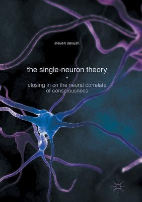The Single-Neuron Theory: Closing in on the Neural Correlate of Consciousness by Sevush, Steven
