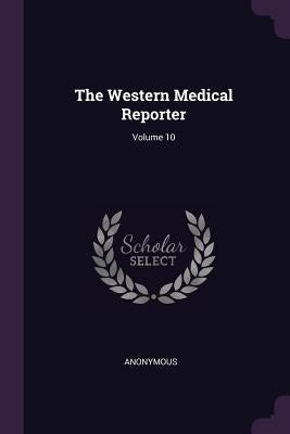 The Western Medical Reporter; Volume 10 by Anonymous