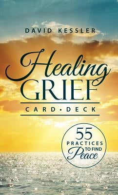 Healing Grief Card Deck: 55 Practices to Find Peace by Kessler, David