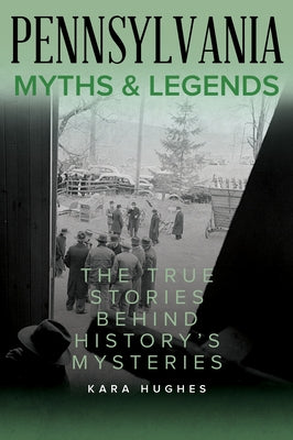 Pennsylvania Myths and Legends: The True Stories Behind History's Mysteries by Hughes, Kara