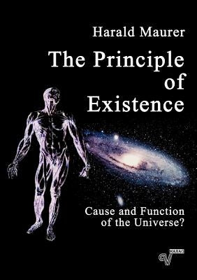The Principle of Existence: Cause and Function of the Universe? by Maurer, Harald