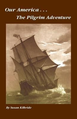 Our America....The Pilgrim Adventure by Kilbride, Susan
