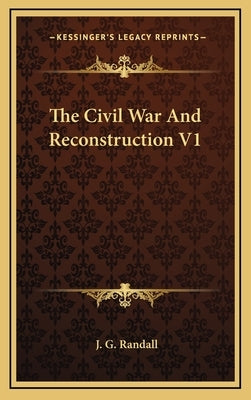 The Civil War And Reconstruction V1 by Randall, J. G.