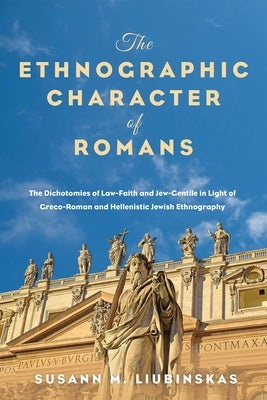 The Ethnographic Character of Romans: The Dichotomies of Law-Faith and Jew-Gentile in Light of Greco-Roman and Hellenistic Jewish Ethnography by Liubinskas, Susann M.