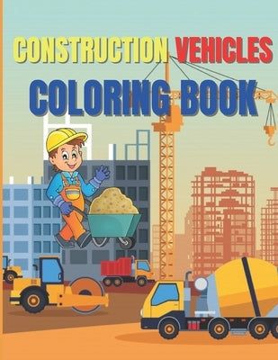 Construction Vehicles Coloring Book: Amazing Activity Book Easy and Fun, With Diggers, Excavators, Dumpers, Cranes by Claude, O.