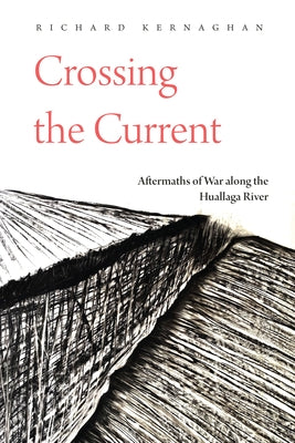 Crossing the Current: Aftermaths of War Along the Huallaga River by Kernaghan, Richard