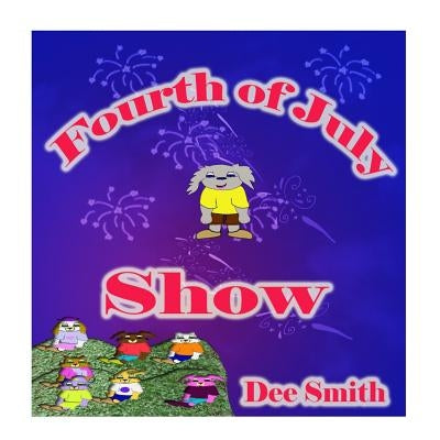 Fourth of July Show: Fourth of July Rhyming Picture Book for Children about the Fourth of July, July 4th Cheer and Fourth of July Fireworks by Smith, Dee