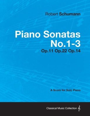 Piano Sonatas No.1-3 - A Score for Solo Piano Op.11 Op.22 Op.14 by Schumann, Robert