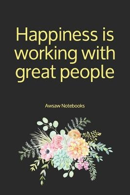 Happiness is working with great people by Notebooks, Awsaw