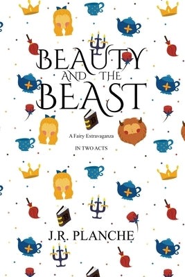 Beauty and the Beast: A Fairy Extravaganza, in Two Acts by Planché, James