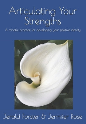 Articulating Your Strengths: A mindful practice for developing your positive identity by Rose, Jennifer