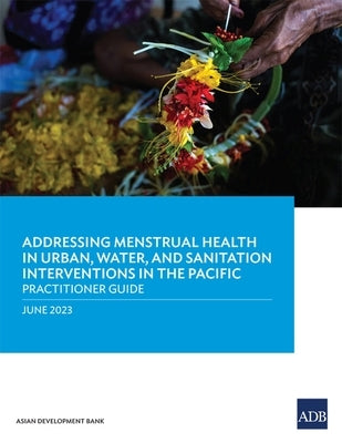 Addressing Menstrual Health in Urban, Water, and Sanitation Interventions in the Pacific: Practitioner Guide by Asian Development Bank