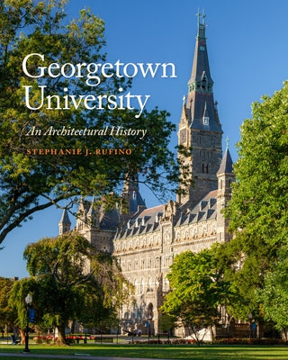 Georgetown University: An Architectural History by Rufino, Stephanie J.