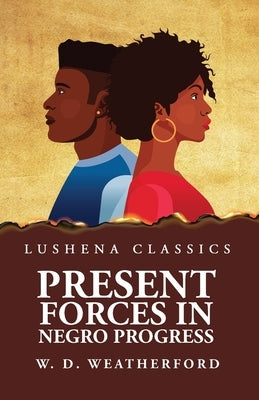 Present Forces in Negro Progress by W D Weatherford