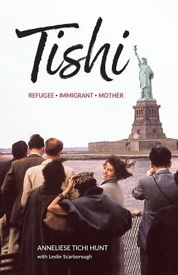 Tishi: Refugee, Mother, Immigrant by Hunt, Annelise