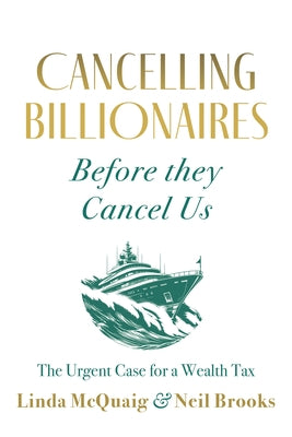Cancelling Billionaires Before They Cancel Us: The Urgent Case for a Wealth Tax by McQuaig, Linda