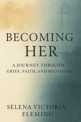 Becoming HER: A Journey Through Grief, Faith, and Becoming by Fleming, Selena Victoria