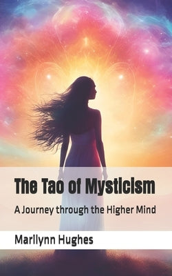 The Tao of Mysticism: A Journey through the Higher Mind by Hughes, Marilynn