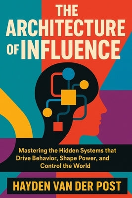 The Architecture of Influence: How Systems Shape Human Decision-Making. A Comprehensive Guide: Mastering the Hidden Systems that Drive Behavior, Shape by Bisette, Vincent