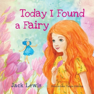 Today I Found a Fairy: A Magical Children's Story of Imagination and Wonder by Lewis, Jack