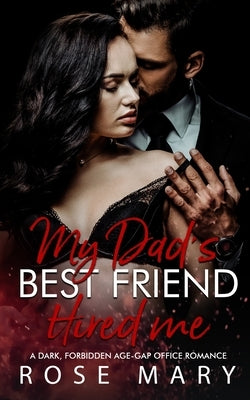 My Dad's Best Friend Hired me: A Dark, Forbidden Age-Gap Office Romance by Mary, Rose