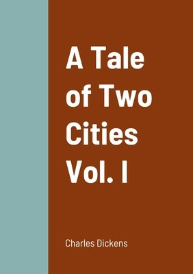 A Tale of Two Cities Vol. I by Dickens, Charles