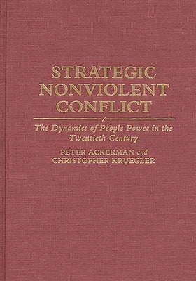 Strategic Nonviolent Conflict: The Dynamics of People Power in the Twentieth Century by Ackerman, Peter