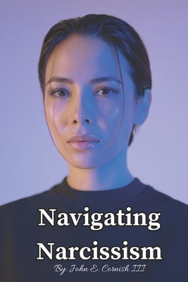Navigating Narcissism: A Guide to Recognizing and Eliminating Toxicity in the Workplace by Cornish, John E., III