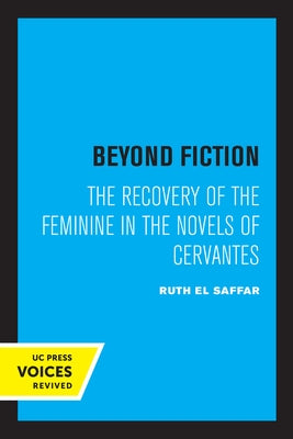 Beyond Fiction: The Recovery of the Feminine in the Novels of Cervantes by El Saffar, Ruth